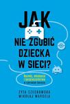 Jak nie zgubić dziecka w sieci. Rozwój, edukacja i bezpieczeństwo w cyfrowym świecie w sklepie internetowym Oczytani.pl