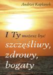 I Ty możesz być szczęśliwy, zdrowy, bogaty, Andrzej Kapłanek w sklepie internetowym As2.pl