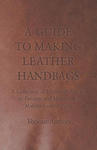 Guide to Making Leather Handbags - A Collection of Historical Articles on Designs and Methods for Making Leather Bags w sklepie internetowym Libristo.pl