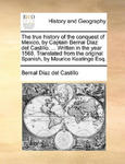 True History of the Conquest of Mexico, by Captain Bernal Diaz del Castillo, ... Written in the Year 1568. Translated from the Original Spanish, by Ma w sklepie internetowym Libristo.pl