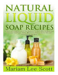 Natural Liquid Soap Recipes: An Easy and Complete Step by Step Beginners Guide To Making Hand Soap, Shampoo, Conditioner, Lotion, Moisturizer, Natu w sklepie internetowym Libristo.pl