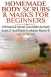 Homemade Body Scrubs & Masks for Beginners: More Than 50 Proven All Natural, Easy Recipes for Body Scrub & Facial Masks to Exfoliate, Nourish, & Care w sklepie internetowym Libristo.pl