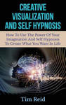 Creative Visualization And Self Hypnosis: How To Use The Power Of Your Imagination And Self Hypnosis To Create What You Want In Life w sklepie internetowym Libristo.pl