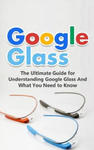 Google Glass: The Ultimate Guide for Understanding Google Glass And What You Need to Know w sklepie internetowym Libristo.pl