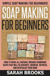 Soap Making For Beginners - Sarah Brooks: Simple Soap Making For Beginners! How To Make All Natural Organic Handmade Soaps That Will Rejuvenate, Nouri w sklepie internetowym Libristo.pl