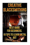 Creative Blacksmithing Best Guide For Beginners. 18 Tips To Learn Metal Art: (Blacksmith, How To Blacksmith, How To Blacksmithing, Metal Work, Knife M w sklepie internetowym Libristo.pl