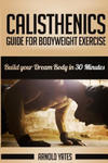 Calisthenics: Complete Guide for Bodyweight Exercise, Build Your Dream Body in 30 Minutes: Bodyweight exercise, Street workout, Body w sklepie internetowym Libristo.pl
