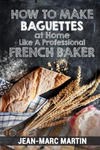 How To Make Baguettes At Home Like A Professional French Baker: Authentic Receipe Of Artisan Bread Baking w sklepie internetowym Libristo.pl