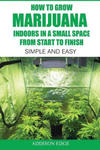 How to Grow Marijuana Indoors in a Small Space From Start to Finish: Simple and Easy - Anyone can do it! w sklepie internetowym Libristo.pl