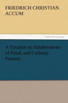 Treatise on Adulterations of Food, and Culinary Poisons Exhibiting the Fraudulent Sophistications of Bread, Beer, Wine, Spiritous Liquors, Tea, Co w sklepie internetowym Libristo.pl