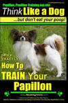 Papillon, Papillon Training AAA AKC: Think Like a Dog, but Don't Eat Your Poop! - Papillon Breed Expert Training -: Here's EXACTLY How to Train Your P w sklepie internetowym Libristo.pl