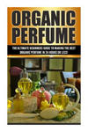 Organic Perfume: The Ultimate beginner's Guide to Making the Best Organic Perfume in 24 Hours or Less! w sklepie internetowym Libristo.pl