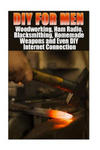 DIY For Men: Woodworking, Ham Radio, Blacksmithing, Homemade Weapons and Even DIY Internet Connection: (DIY Projects For Home, Wood w sklepie internetowym Libristo.pl