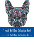 French Bulldog Coloring Book: Large One Sided Stress Relieving, Relaxing French Bulldog Coloring Book For Grownups, Women, Men & Youths. Easy French w sklepie internetowym Libristo.pl