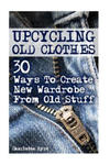 Upcycling Old Clothes: 30 Ways To Create New Wardrobe From Old Stuff w sklepie internetowym Libristo.pl