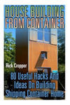 House Building From Container: 80 Useful Hacks And Ideas On Building Shipping Container Home: (Tiny Houses Plans, Interior Design Books, Architecture w sklepie internetowym Libristo.pl