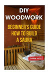 DIY Woodwork: Beginner's Guide How to Build a Sauna w sklepie internetowym Libristo.pl