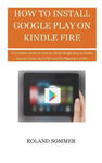 How To Install Google Play On Kindle Fire: A Complete Guide on How to install Google play on Kindle Devices in less than 5 Minutes for Beginners to Pr w sklepie internetowym Libristo.pl