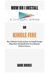 How Do I Install Google Play On Kindle Fire: The Ultimate Guide on How to Install Google Play Store On Kindle Fire In 5 Minutes without Stress. w sklepie internetowym Libristo.pl