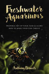 Freshwater Aquariums: Properly Set Up Your Tank & Learn How to Make Your Fish Thrive w sklepie internetowym Libristo.pl