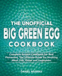 The Unofficial Big Green Egg Cookbook: Complete Smoker Cookbook for Real Pitmasters, The Ultimate Guide for Smoking Meat, Fish, Game and Vegetables w sklepie internetowym Libristo.pl