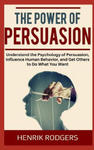 The Power of Persuasion: Understand the Psychology of Persuasion, Influence Human Behavior, and Get Others to Do What You Want w sklepie internetowym Libristo.pl