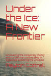 Under the Ice: A New Frontier: Uncovering the conspiracy theory about a German colony deep in Antarctica exploring the universe w sklepie internetowym Libristo.pl