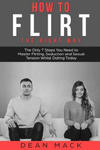 How to Flirt: The Right Way - The Only 7 Steps You Need to Master Flirting, Seduction and Sexual Tension Whilst Dating Today w sklepie internetowym Libristo.pl