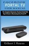 Facebook Portal TV User Manual: The Complete Illustrated, Practical Guide with Tips & Tricks to Maximizing your Portal TV w sklepie internetowym Libristo.pl