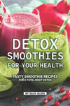 Detox Smoothies for Your Health: Tasty Smoothie Recipes for a Total Body Detox w sklepie internetowym Libristo.pl
