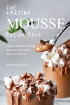 The Amazing Mousse Recipe Book: Many Mouthwatering Mousses to Easily Make at Home w sklepie internetowym Libristo.pl