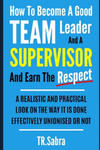 How to Become a Good Team Leader and a Supervisor and Earn the Respect: A Realistic and Practical Look at the Way It Is Done Effectively; Unionised or w sklepie internetowym Libristo.pl