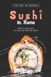 The Art of Making Sushi at Home: Great and Easy to Follow Recipe Book w sklepie internetowym Libristo.pl