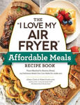 The I Love My Air Fryer Affordable Meals Recipe Book: From Meatloaf to Banana Bread, 175 Delicious Meals You Can Make for Under $12 w sklepie internetowym Libristo.pl
