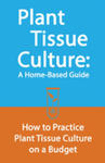 Plant Tissue Culture: A Home-Based Guide: How to Practice Plant Tissue Culture on a Budget w sklepie internetowym Libristo.pl