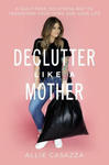 Declutter Like a Mother: A Guilt-Free, No-Stress Way to Transform Your Home and Your Life w sklepie internetowym Libristo.pl