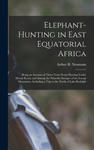 Elephant-Hunting in East Equatorial Africa: Being an Account of Three Years' Ivory-Hunting Under Mount Kenia and Among the Ndorobo Savages of the Loro w sklepie internetowym Libristo.pl