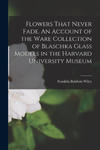 Flowers That Never Fade. An Account of the Ware Collection of Blaschka Glass Models in the Harvard University Museum w sklepie internetowym Libristo.pl