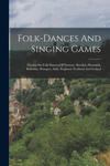 Folk-dances And Singing Games: Twenty-six Folk-dances Of Norway, Sweden, Denmark, Bohemia, Hungary, Italy, England, Scotland And Ireland w sklepie internetowym Libristo.pl