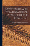 A Systematic and Stratigraphical Cataloge of the Fossil Fish w sklepie internetowym Libristo.pl