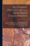 Recovering Precious Metals From Waste Liquid Residues; a Complete Workshop Treatise, Containing Practical Working Directions for the Recovery of Gold, w sklepie internetowym Libristo.pl