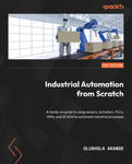 Industrial Automation from Scratch: A hands-on guide to using sensors, actuators, PLCs, HMIs, and SCADA to automate industrial processes w sklepie internetowym Libristo.pl