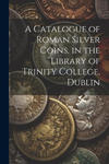 A Catalogue of Roman Silver Coins, in the Library of Trinity College, Dublin w sklepie internetowym Libristo.pl