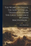 The Works of Ossian, the son of Fingal, Translated From the Galic Language by James Macpherson. .. w sklepie internetowym Libristo.pl