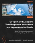 Google Cloud Associate Cloud Engineer Certification and Implementation Guide: Master the deployment, management, and monitoring of Google Cloud soluti w sklepie internetowym Libristo.pl