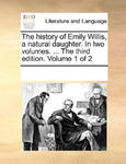 History of Emily Willis, a Natural Daughter. in Two Volumes. ... the Third Edition. Volume 1 of 2 w sklepie internetowym Libristo.pl