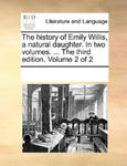 History of Emily Willis, a Natural Daughter. in Two Volumes. ... the Third Edition. Volume 2 of 2 w sklepie internetowym Libristo.pl