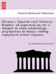 Ukraina I Zaporoz E Czyli Historya Kozako W Od Pojawienia Sie Ich W Dziejach Do Czasu Ostatecznego Przy a Czenia Do Rossyi Wed Ug Najlepszych Z Ro de w sklepie internetowym Libristo.pl