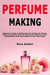 Perfume Making: Beginner's Guide to Making Natural Perfume By Mixing Different Essential Oils and Discovering Different Scent Combinations from the Co w sklepie internetowym Ukarola.pl 