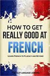 French: How to Get Really Good at French: Learn French to Fluency and Beyond w sklepie internetowym Ukarola.pl 